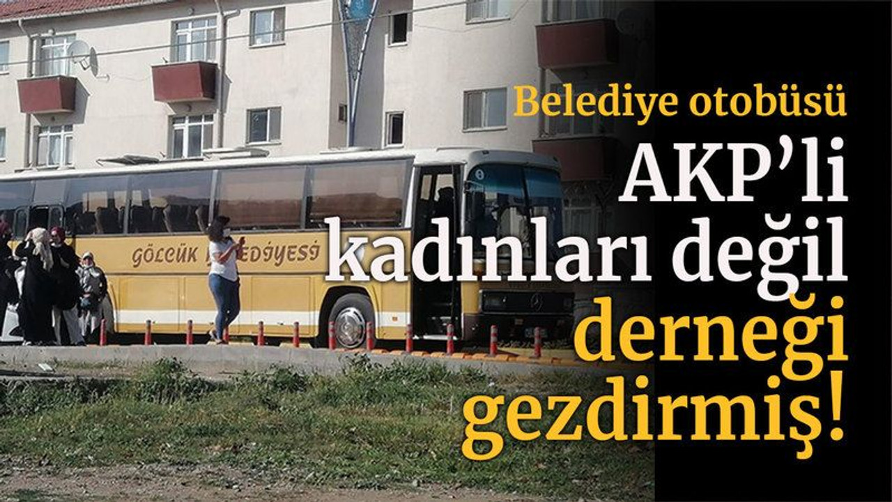 Belediye otobüsü AKP’li kadınları değil derneği gezdirmiş!